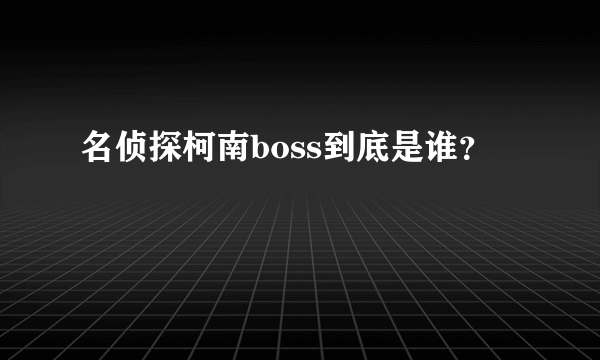 名侦探柯南boss到底是谁？