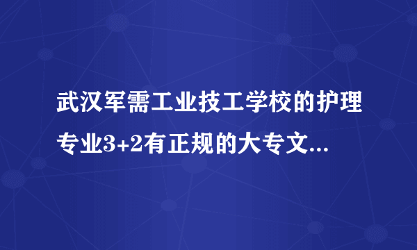 武汉军需工业技工学校的护理专业3+2有正规的大专文凭没?学完好就业吗?