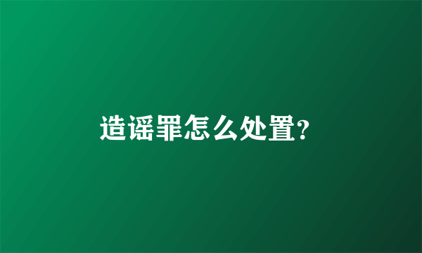 造谣罪怎么处置？