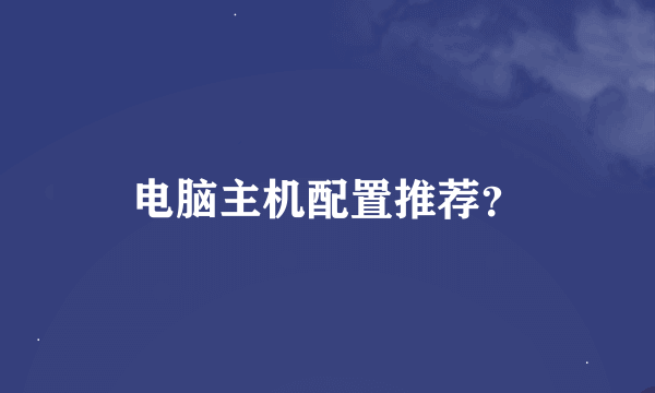 电脑主机配置推荐？
