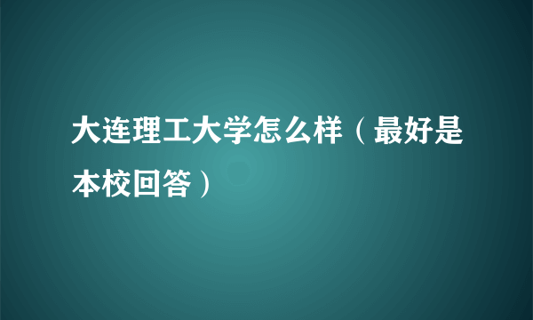 大连理工大学怎么样（最好是本校回答）