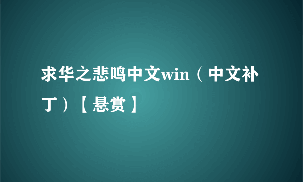 求华之悲鸣中文win（中文补丁）【悬赏】