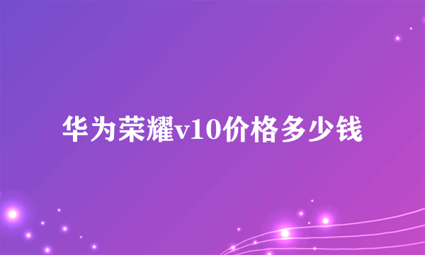 华为荣耀v10价格多少钱