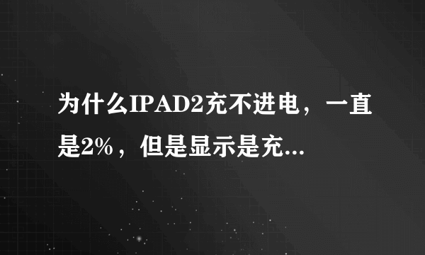 为什么IPAD2充不进电，一直是2%，但是显示是充电状态，原装插头充！才一个月啊！急啊！！