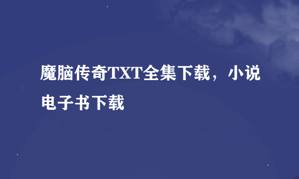 魔脑传奇TXT全集下载，小说电子书下载