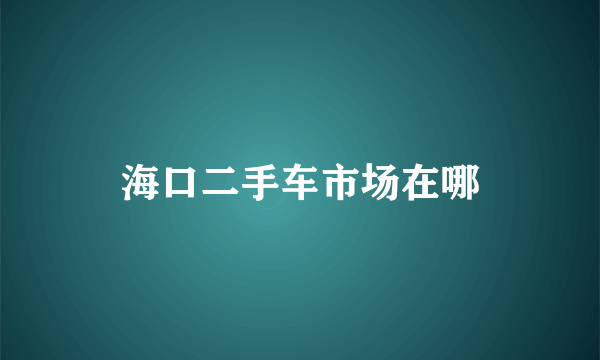 海口二手车市场在哪