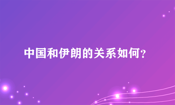 中国和伊朗的关系如何？
