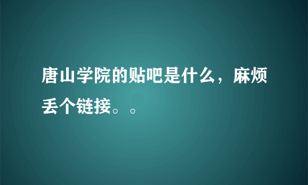唐山学院的贴吧是什么，麻烦丢个链接。。