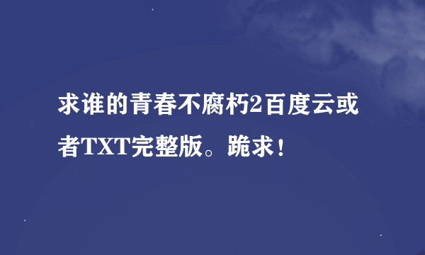 求谁的青春不腐朽2百度云或者TXT完整版。跪求！