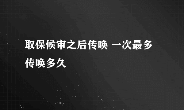 取保候审之后传唤 一次最多传唤多久