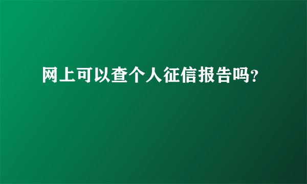 网上可以查个人征信报告吗？