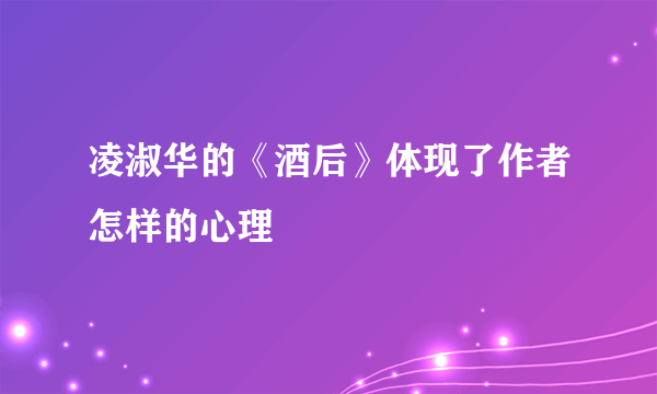 凌淑华的《酒后》体现了作者怎样的心理