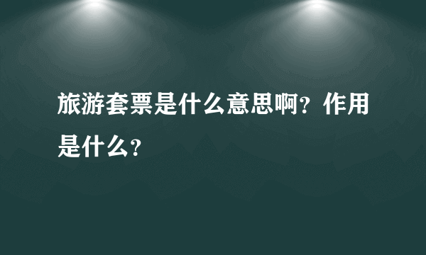 旅游套票是什么意思啊？作用是什么？