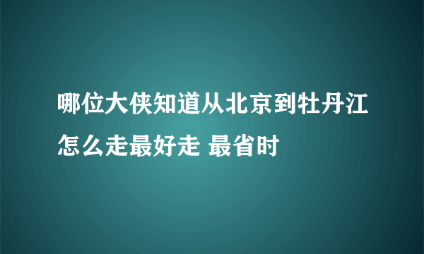 哪位大侠知道从北京到牡丹江怎么走最好走 最省时