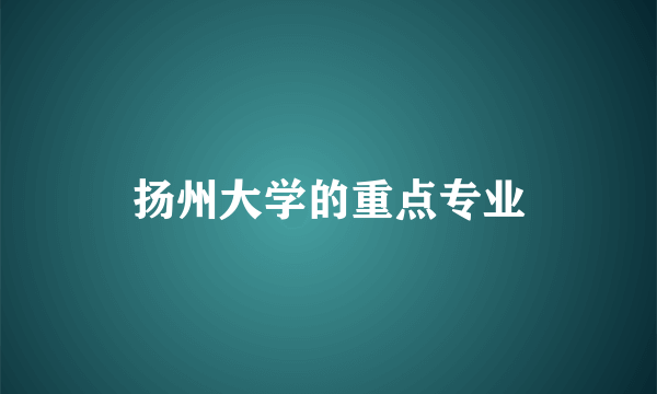 扬州大学的重点专业