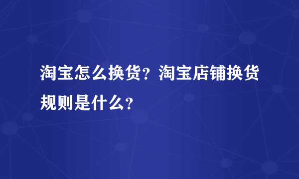 淘宝怎么换货？淘宝店铺换货规则是什么？
