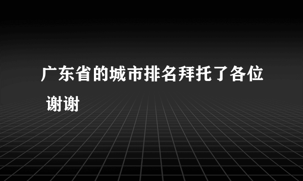 广东省的城市排名拜托了各位 谢谢