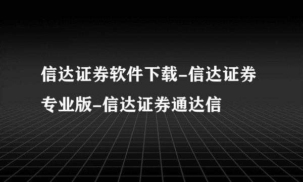信达证券软件下载-信达证券专业版-信达证券通达信