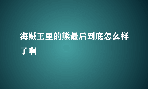 海贼王里的熊最后到底怎么样了啊