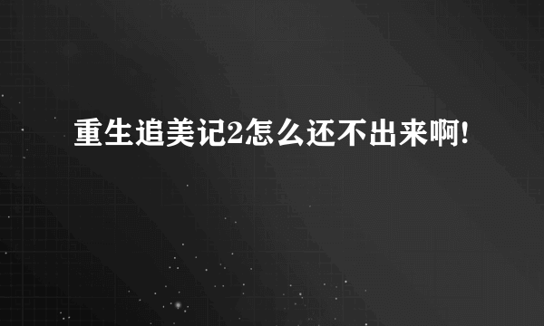 重生追美记2怎么还不出来啊!
