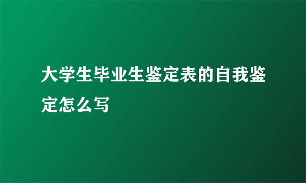 大学生毕业生鉴定表的自我鉴定怎么写