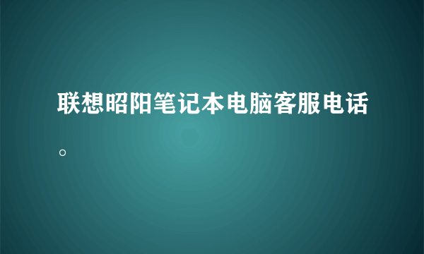 联想昭阳笔记本电脑客服电话。