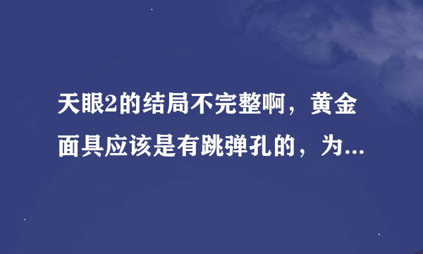 天眼2的结局不完整啊，黄金面具应该是有跳弹孔的，为什么没有呢？