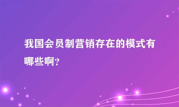 我国会员制营销存在的模式有哪些啊？