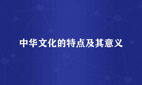 中华文化的特点及其意义