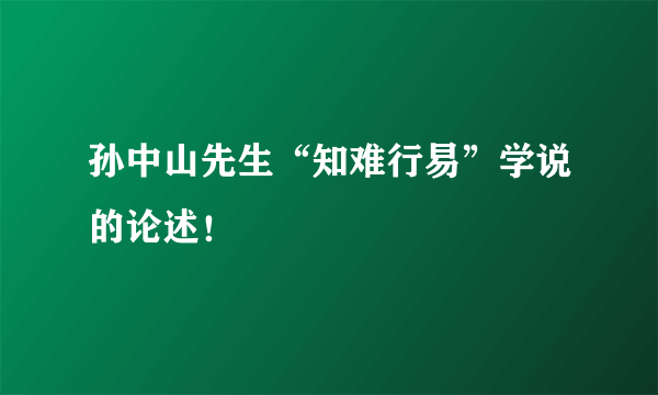 孙中山先生“知难行易”学说的论述！