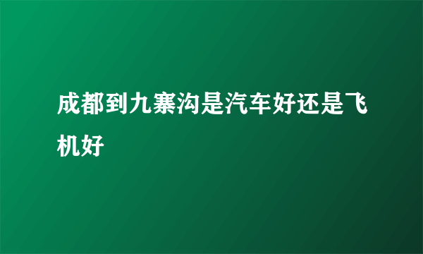 成都到九寨沟是汽车好还是飞机好