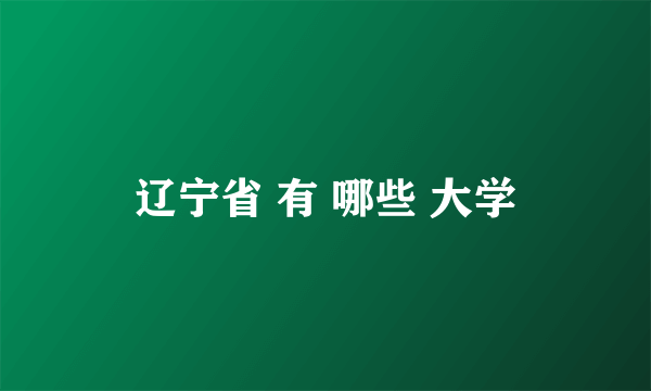 辽宁省 有 哪些 大学