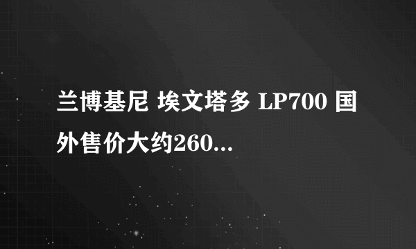 兰博基尼 埃文塔多 LP700 国外售价大约260万人名币，而在中国则高达700万人名币
