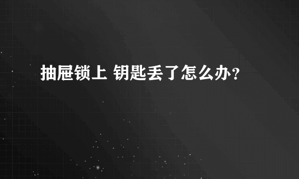 抽屉锁上 钥匙丢了怎么办？