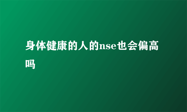 身体健康的人的nse也会偏高吗