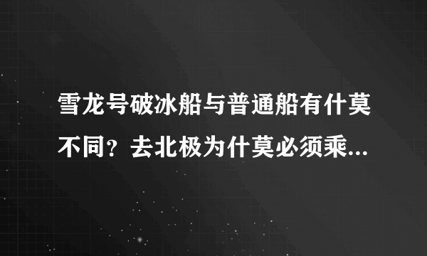 雪龙号破冰船与普通船有什莫不同？去北极为什莫必须乘坐破冰船？
