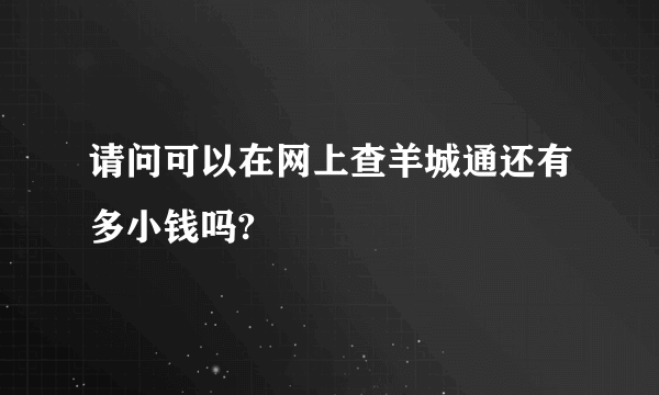 请问可以在网上查羊城通还有多小钱吗?