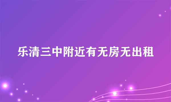 乐清三中附近有无房无出租