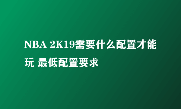 NBA 2K19需要什么配置才能玩 最低配置要求