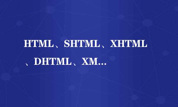 HTML、SHTML、XHTML、DHTML、XML有什么不同啊？