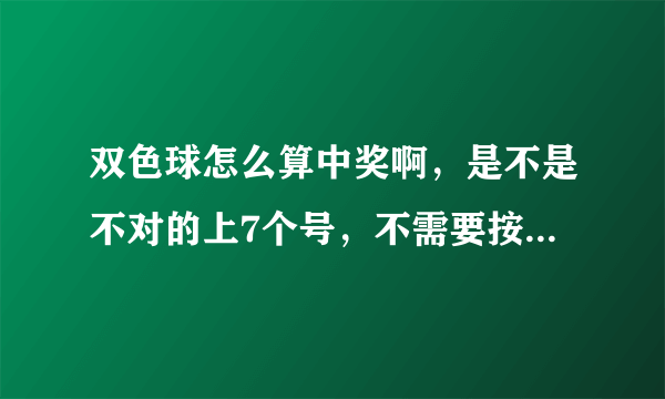双色球怎么算中奖啊，是不是不对的上7个号，不需要按顺序都可以。还有2等奖，3等奖4等奖什么的都不需要按