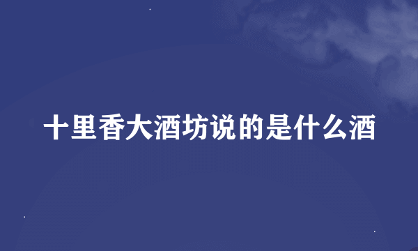 十里香大酒坊说的是什么酒