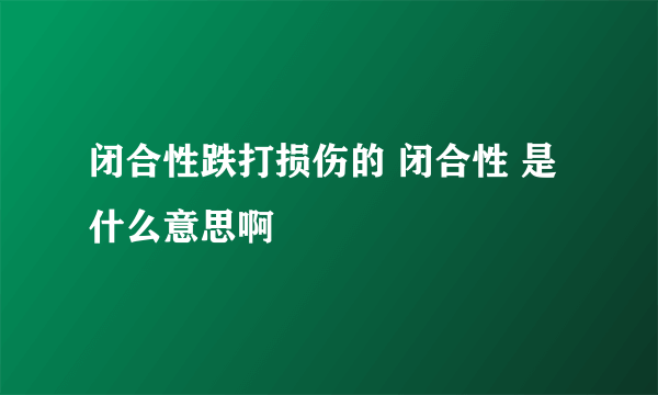 闭合性跌打损伤的 闭合性 是什么意思啊