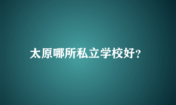 太原哪所私立学校好？