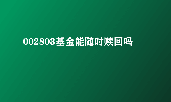 002803基金能随时赎回吗