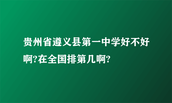 贵州省遵义县第一中学好不好啊?在全国排第几啊?