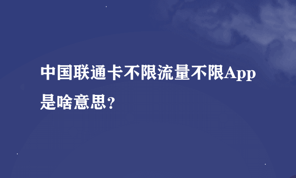中国联通卡不限流量不限App是啥意思？