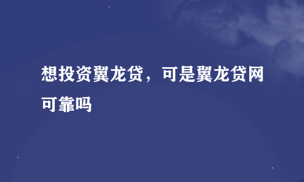想投资翼龙贷，可是翼龙贷网可靠吗