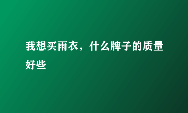 我想买雨衣，什么牌子的质量好些