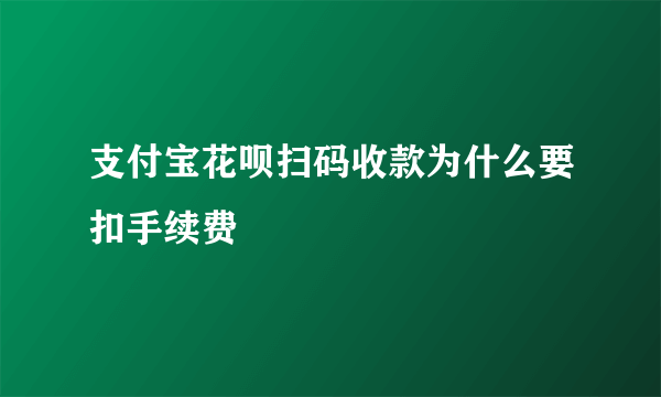 支付宝花呗扫码收款为什么要扣手续费
